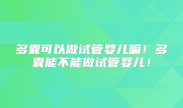 多囊可以做试管婴儿嘛！多囊能不能做试管婴儿！