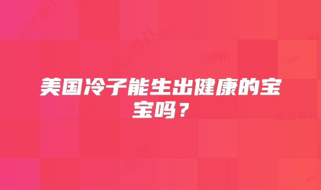 美国冷子能生出健康的宝宝吗？