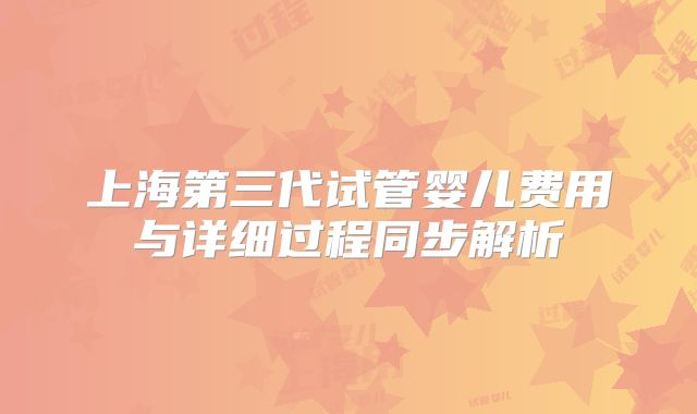上海第三代试管婴儿费用与详细过程同步解析
