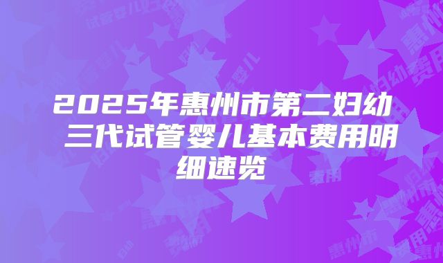 2025年惠州市第二妇幼 三代试管婴儿基本费用明细速览
