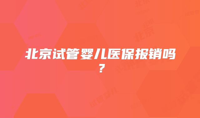 北京试管婴儿医保报销吗？