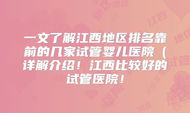 一文了解江西地区排名靠前的几家试管婴儿医院（详解介绍！江西比较好的试管医院！