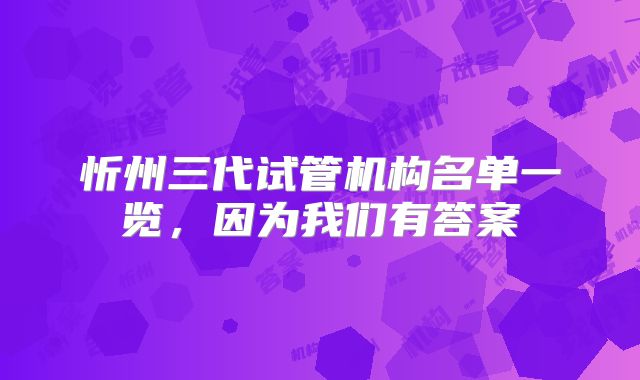 忻州三代试管机构名单一览，因为我们有答案