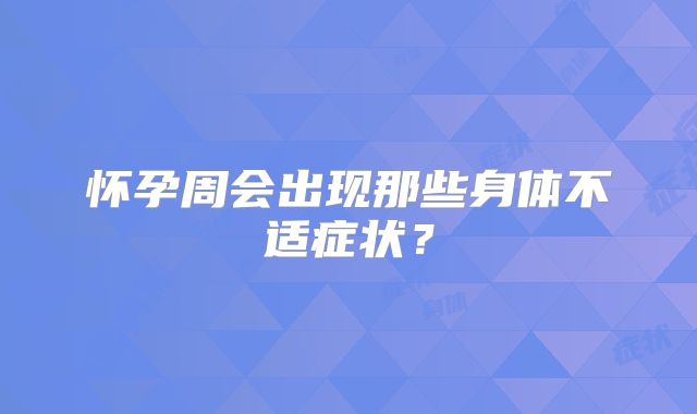 怀孕周会出现那些身体不适症状？