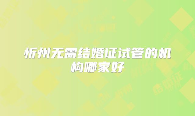 忻州无需结婚证试管的机构哪家好