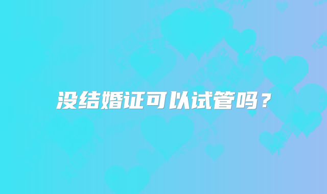 没结婚证可以试管吗?