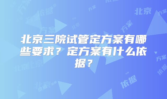 北京三院试管定方案有哪些要求？定方案有什么依据？