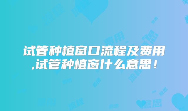 试管种植窗口流程及费用,试管种植窗什么意思！