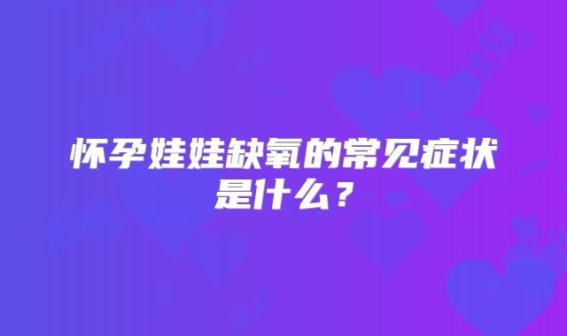 怀孕娃娃缺氧的常见症状是什么？