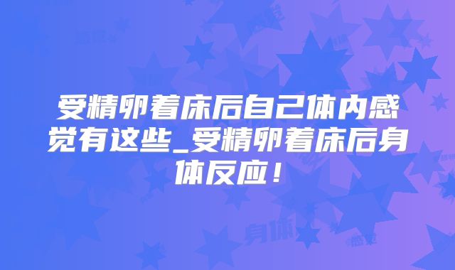 受精卵着床后自己体内感觉有这些_受精卵着床后身体反应！