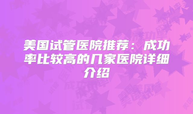 美国试管医院推荐:成功率比较高的几家医院详细介绍