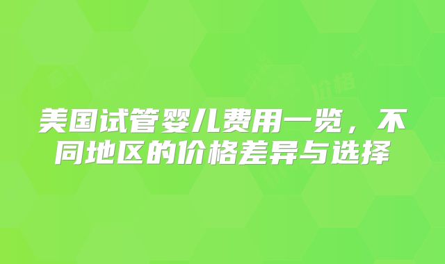 美国试管婴儿费用一览，不同地区的价格差异与选择