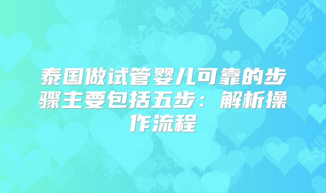 泰国做试管婴儿可靠的步骤主要包括五步：解析操作流程