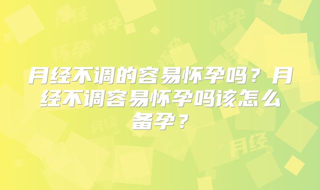 月经不调的容易怀孕吗？月经不调容易怀孕吗该怎么备孕？