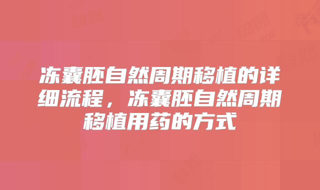 冻囊胚自然周期移植的详细流程,冻囊胚自然周期移植用药的方式