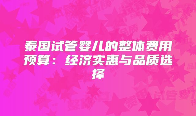 泰国试管婴儿的整体费用预算：经济实惠与品质选择