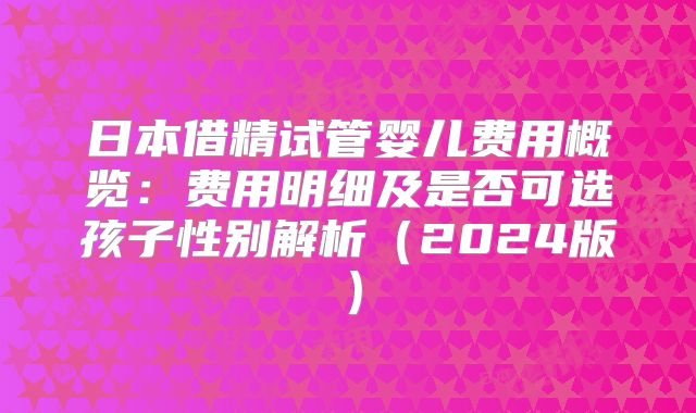日本借精试管婴儿费用概览：费用明细及是否可选孩子性别解析（2024版）