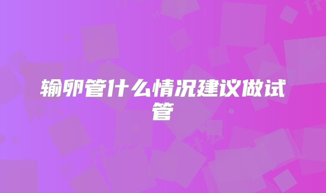 输卵管什么情况建议做试管