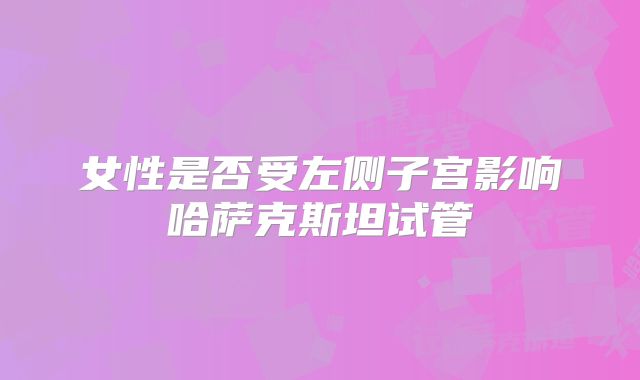 女性是否受左侧子宫影响哈萨克斯坦试管