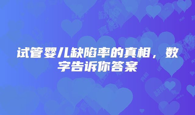试管婴儿缺陷率的真相，数字告诉你答案