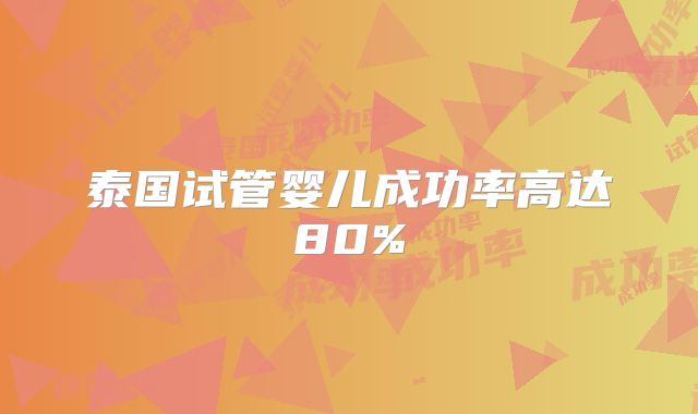 泰国试管婴儿成功率高达80%