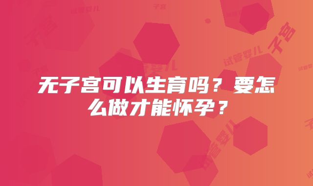 无子宫可以生育吗？要怎么做才能怀孕？