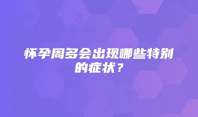 怀孕周多会出现哪些特别的症状？