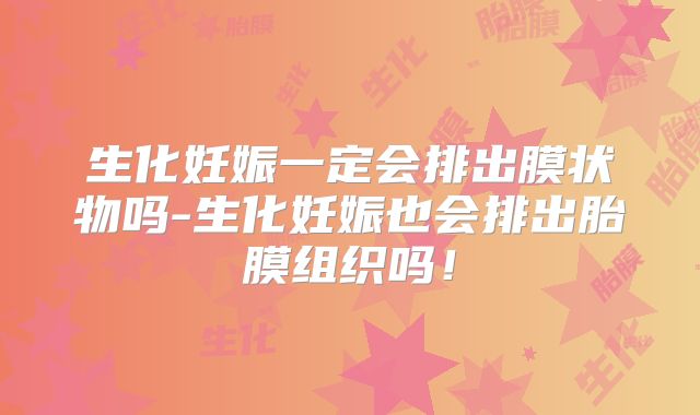 生化妊娠一定会排出膜状物吗-生化妊娠也会排出胎膜组织吗！