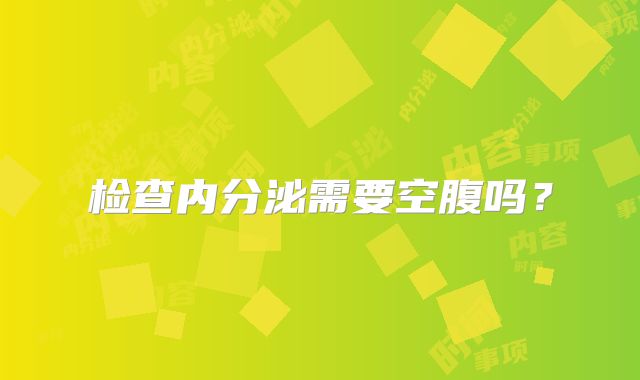 检查内分泌需要空腹吗？
