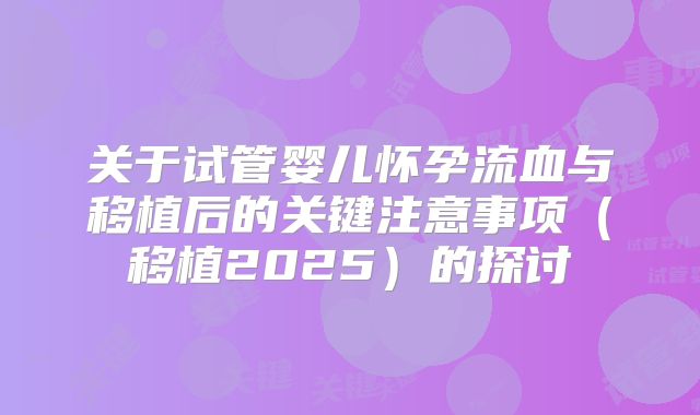 关于试管婴儿怀孕流血与移植后的关键注意事项（移植2025）的探讨