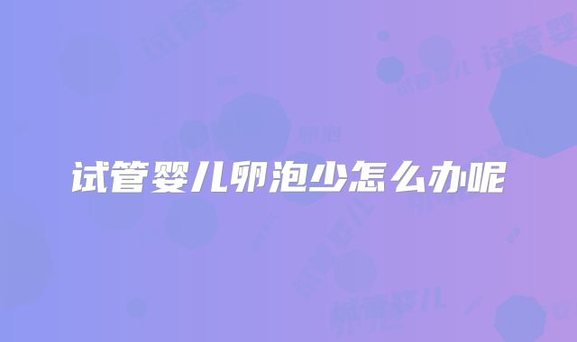 试管婴儿卵泡少怎么办呢