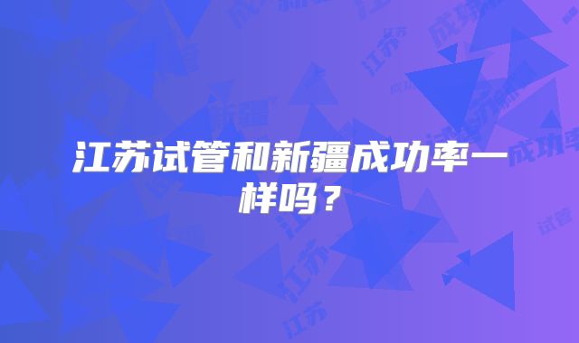 江苏试管和新疆成功率一样吗?