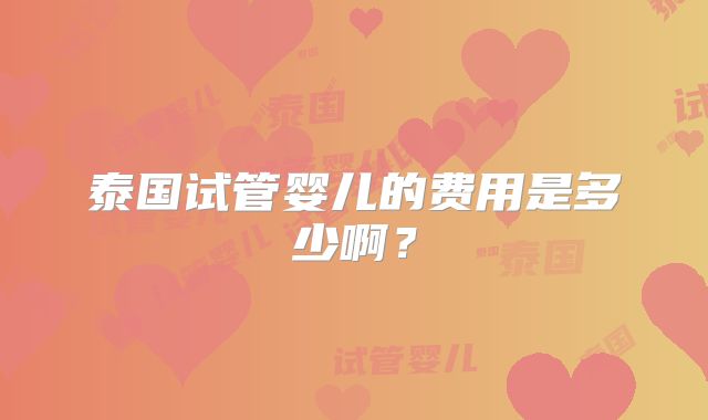 泰国试管婴儿的费用是多少啊？