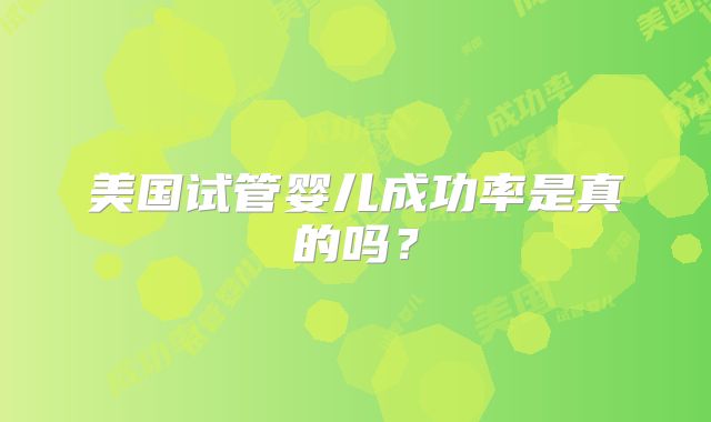 美国试管婴儿成功率是真的吗？