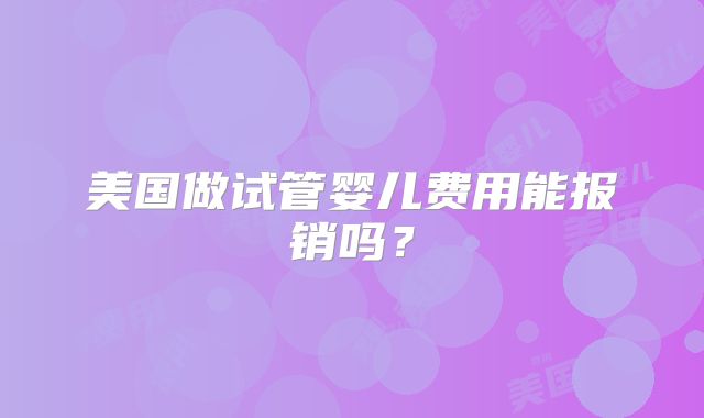 美国做试管婴儿费用能报销吗？