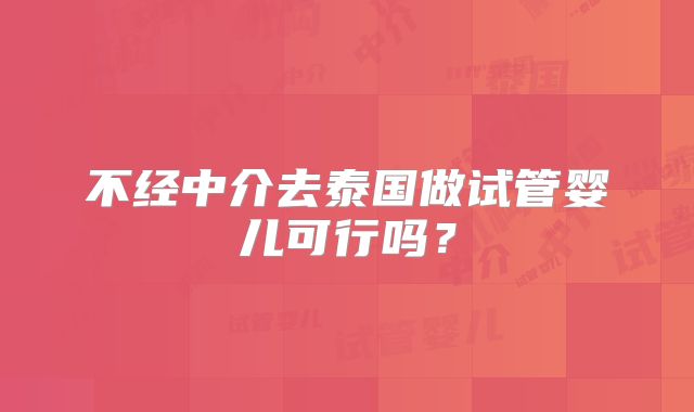 不经中介去泰国做试管婴儿可行吗？