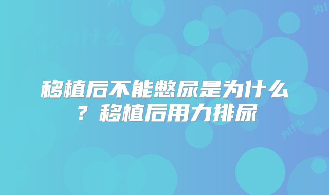 移植后不能憋尿是为什么？移植后用力排尿