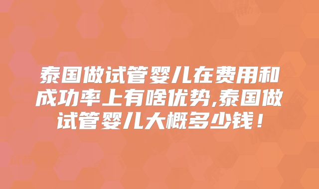 泰国做试管婴儿在费用和成功率上有啥优势,泰国做试管婴儿大概多少钱！