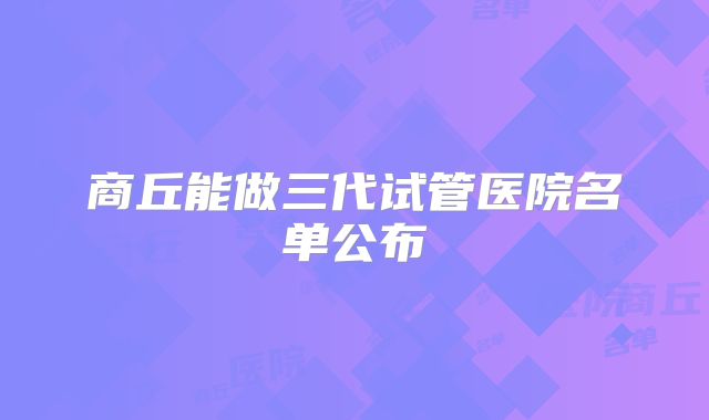商丘能做三代试管医院名单公布