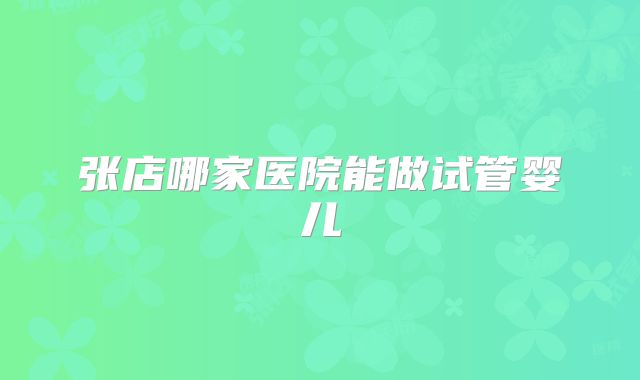 张店哪家医院能做试管婴儿