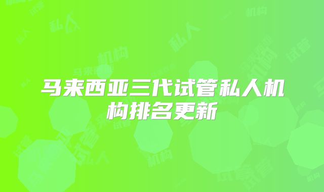 马来西亚三代试管私人机构排名更新