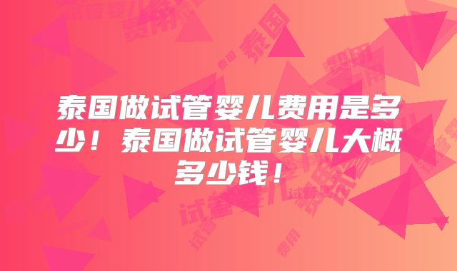 泰国做试管婴儿费用是多少！泰国做试管婴儿大概多少钱！