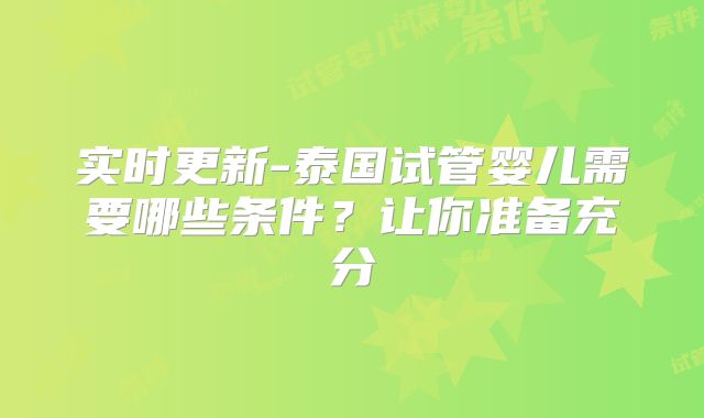 实时更新-泰国试管婴儿需要哪些条件？让你准备充分