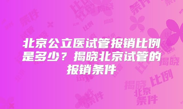北京公立医试管报销比例是多少?揭晓北京试管的报销条件