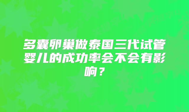 多囊卵巢做泰国三代试管婴儿的成功率会不会有影响？