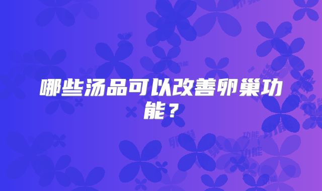 哪些汤品可以改善卵巢功能?