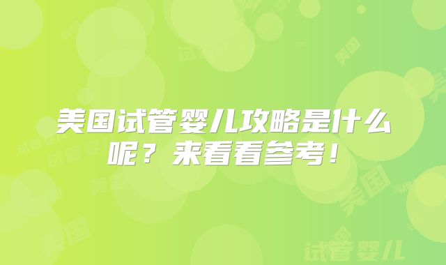 美国试管婴儿攻略是什么呢？来看看参考！