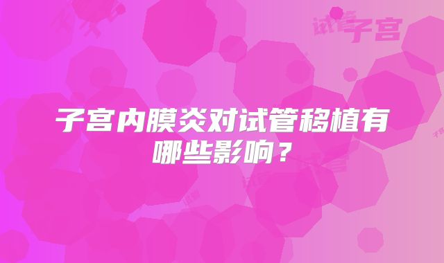 子宫内膜炎对试管移植有哪些影响？