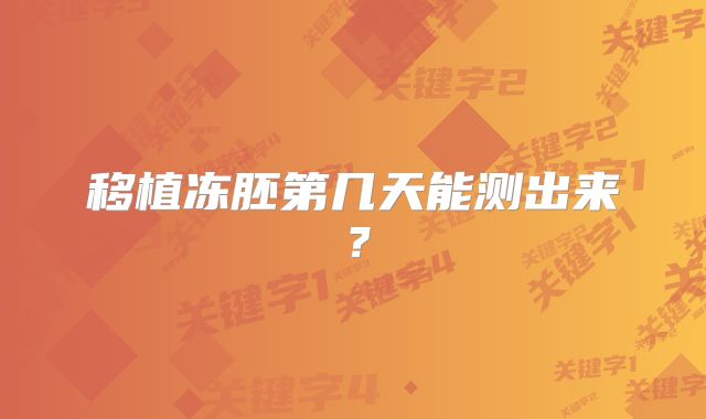 移植冻胚第几天能测出来？