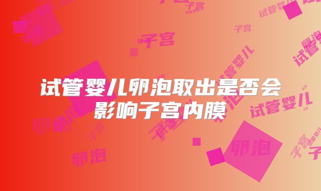 试管婴儿卵泡取出是否会影响子宫内膜